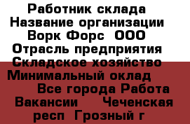 Работник склада › Название организации ­ Ворк Форс, ООО › Отрасль предприятия ­ Складское хозяйство › Минимальный оклад ­ 60 000 - Все города Работа » Вакансии   . Чеченская респ.,Грозный г.